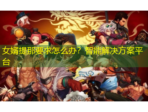 女婿提那要求怎么辦？智能解決方案平臺