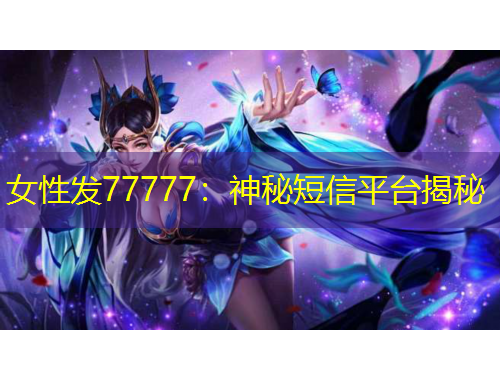 女性發(fā)77777：神秘短信平臺揭秘