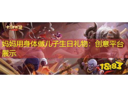 媽媽用身體做兒子生日禮物：創(chuàng)意平臺展示