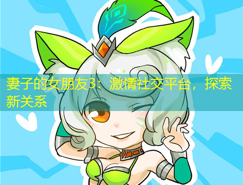 妻子的女朋友3：激情社交平臺，探索新關(guān)系