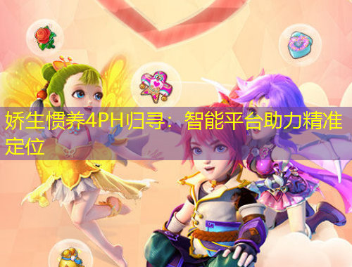 嬌生慣養(yǎng)4PH歸尋：智能平臺助力精準(zhǔn)定位