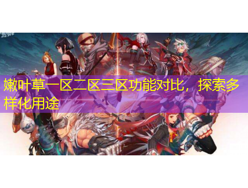 嫩葉草一區(qū)二區(qū)三區(qū)功能對比，探索多樣化用途