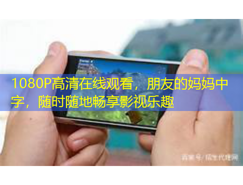 1080P高清在線觀看，朋友的媽媽中字，隨時(shí)隨地暢享影視樂(lè)趣