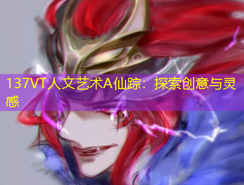 137VT人文藝術(shù)A仙蹤：探索創(chuàng)意與靈感