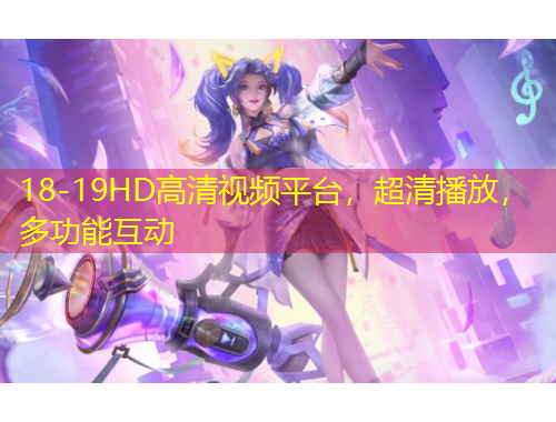 18-19HD高清視頻平臺，超清播放，多功能互動
