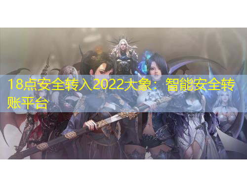 18點安全轉入2022大象：智能安全轉賬平臺
