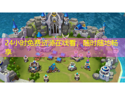 24小時免費資源在線看，隨時隨地暢享