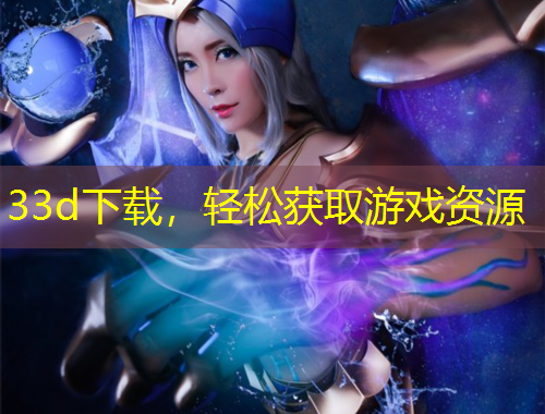 33d下載，輕松獲取游戲資源