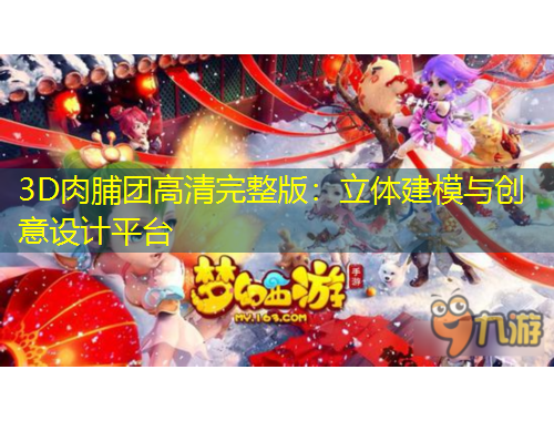 3D肉脯團高清完整版：立體建模與創(chuàng)意設計平臺