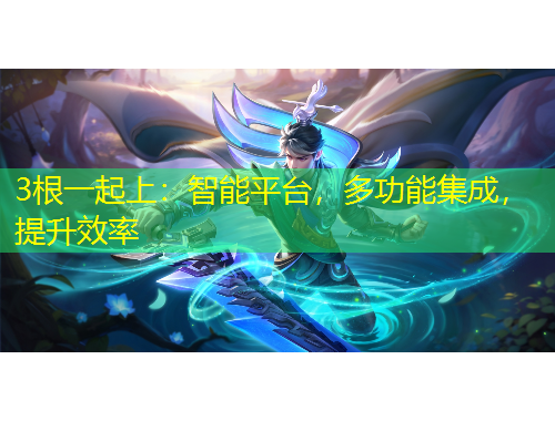 3根一起上：智能平臺，多功能集成，提升效率