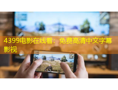 4399電影在線看：免費高清中文字幕影視