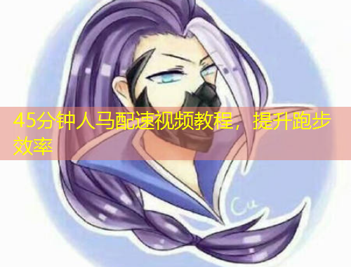 45分鐘人馬配速視頻教程，提升跑步效率