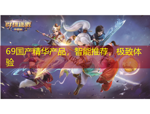 69國(guó)產(chǎn)精華產(chǎn)品，智能推薦，極致體驗(yàn)