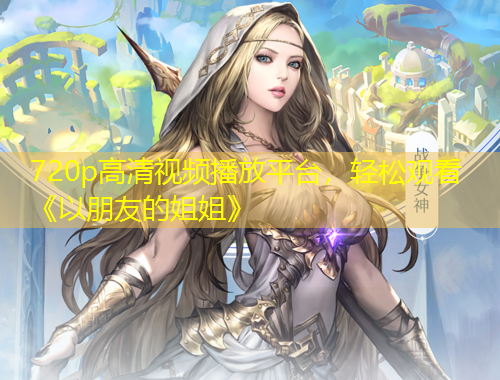 720p高清視頻播放平臺(tái)，輕松觀看《以朋友的姐姐》