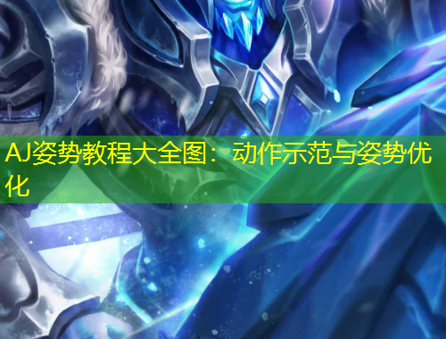 AJ姿勢教程大全圖：動作示范與姿勢優(yōu)化