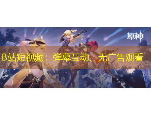 B站短視頻：彈幕互動(dòng)、無廣告觀看