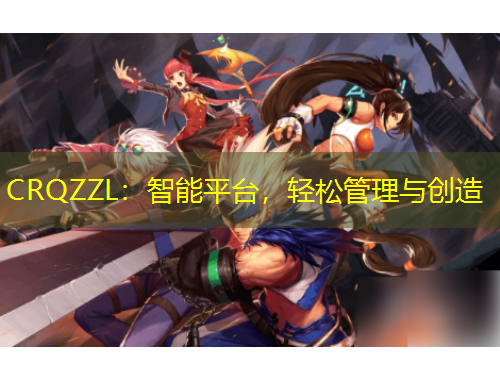 CRQZZL：智能平臺，輕松管理與創(chuàng)造