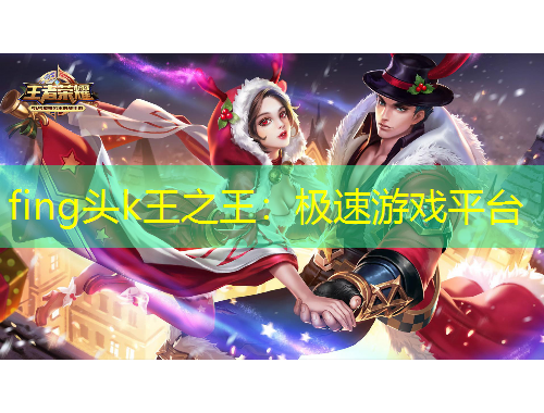 fing頭k王之王：極速游戲平臺(tái)