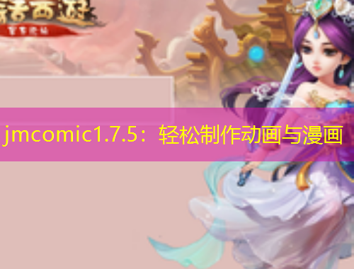 jmcomic1.7.5：輕松制作動畫與漫畫