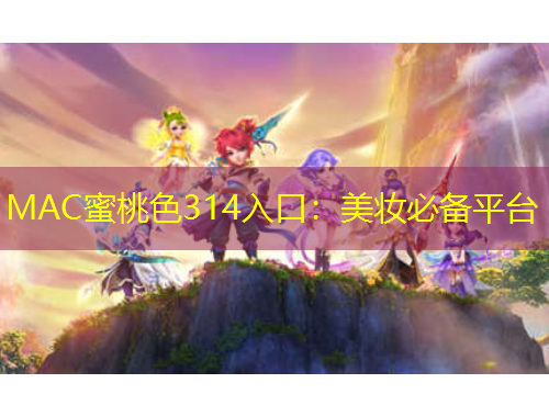 MAC蜜桃色314入口：美妝必備平臺(tái)