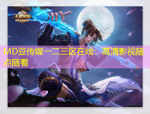 MD豆傳媒一二三區(qū)在線(xiàn)：高清影視隨點(diǎn)隨看