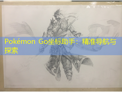 Pokémon Go坐標助手：精準導(dǎo)航與探索