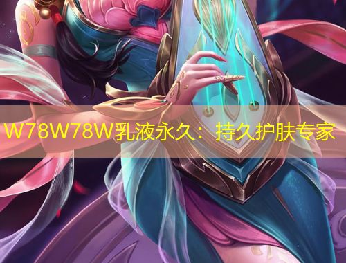 W78W78W乳液永久：持久護膚專家