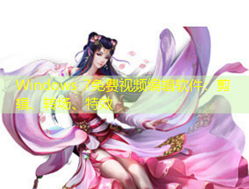 Windows 7免費視頻編輯軟件：剪輯、轉(zhuǎn)場、特效
