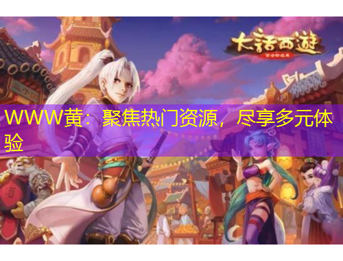 WWW黃：聚焦熱門(mén)資源，盡享多元體驗(yàn)
