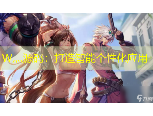 W灬源碼：打造智能個性化應(yīng)用