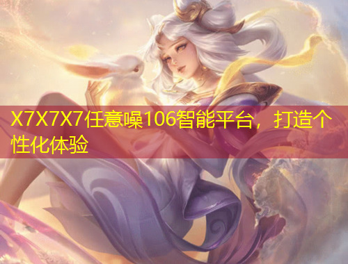 X7X7X7任意噪106智能平臺，打造個性化體驗