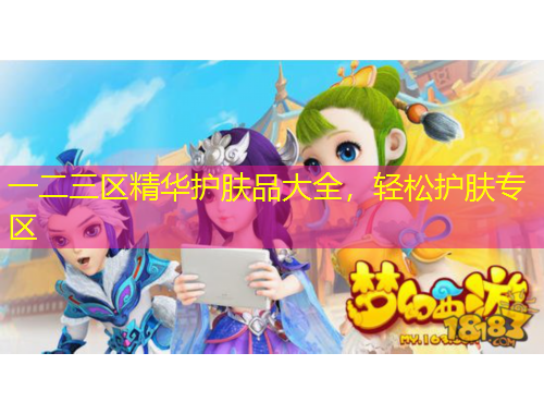 一二三區(qū)精華護(hù)膚品大全，輕松護(hù)膚專區(qū)