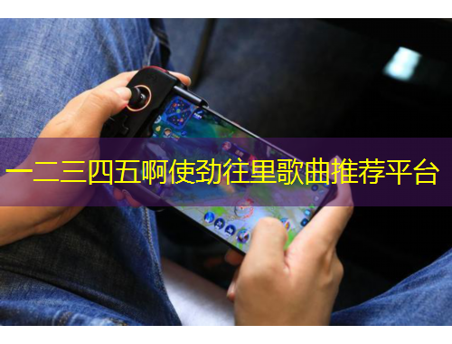 一二三四五啊使勁往里歌曲推薦平臺