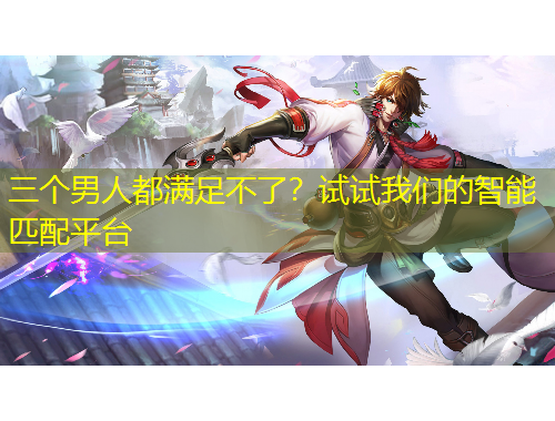 三個(gè)男人都滿足不了？試試我們的智能匹配平臺(tái)