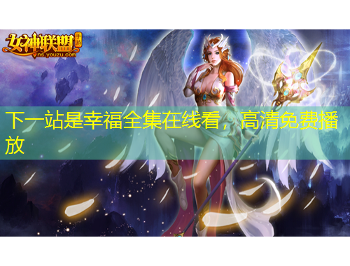 下一站是幸福全集在線看，高清免費(fèi)播放