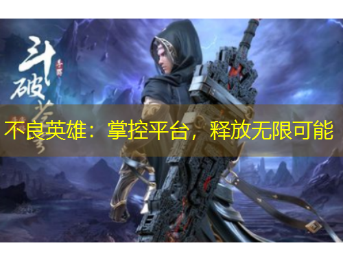 不良英雄：掌控平臺，釋放無限可能