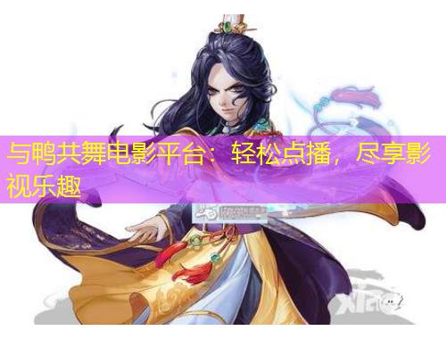 與鴨共舞電影平臺(tái)：輕松點(diǎn)播，盡享影視樂趣