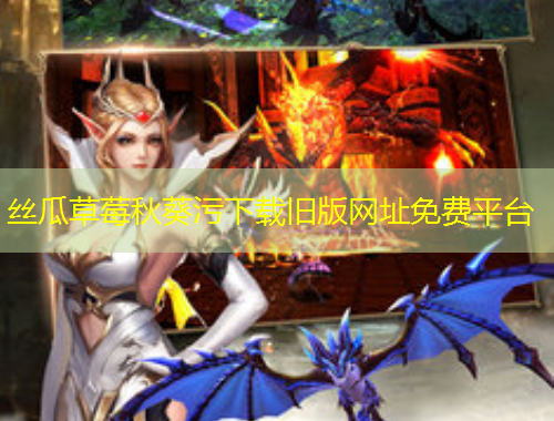 絲瓜草莓秋葵污下載舊版網(wǎng)址免費平臺