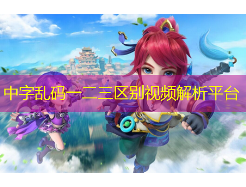 中字亂碼一二三區(qū)別視頻解析平臺(tái)