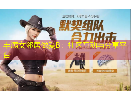 豐滿女鄰居做爰B：社區(qū)互動(dòng)與分享平臺(tái)