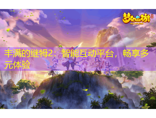 豐滿的繼牳2：智能互動(dòng)平臺(tái)，暢享多元體驗(yàn)