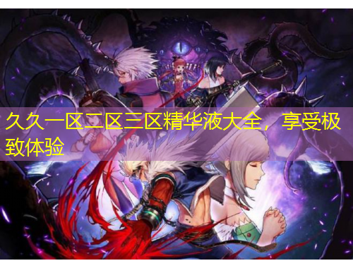 久久一區(qū)二區(qū)三區(qū)精華液大全，享受極致體驗