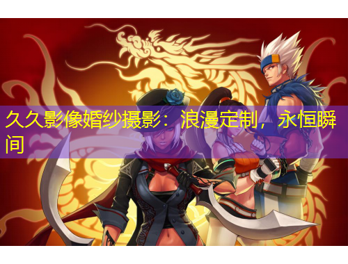 久久影像婚紗攝影：浪漫定制，永恒瞬間