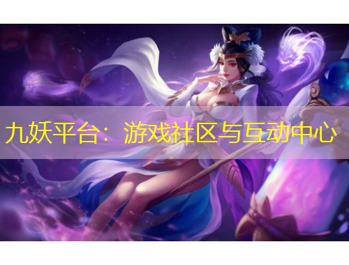 九妖平臺：游戲社區(qū)與互動中心