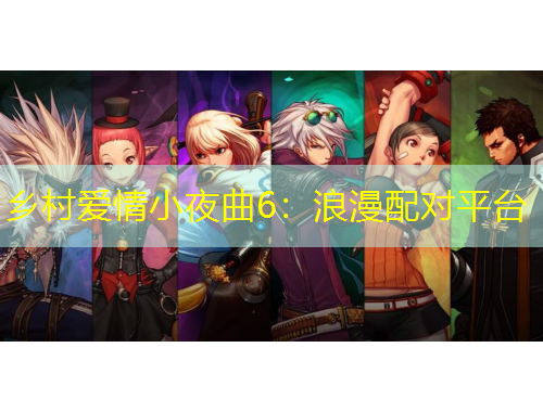 鄉(xiāng)村愛情小夜曲6：浪漫配對(duì)平臺(tái)