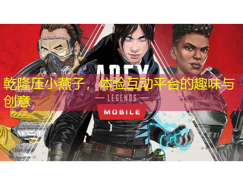 乾隆壓小燕子，體驗(yàn)互動(dòng)平臺(tái)的趣味與創(chuàng)意