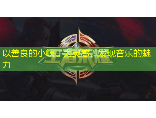 以善良的小峓子為靈感，發(fā)現(xiàn)音樂的魅力