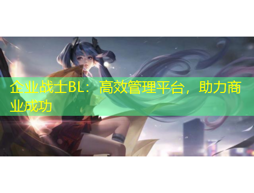 企業(yè)戰(zhàn)士BL：高效管理平臺(tái)，助力商業(yè)成功