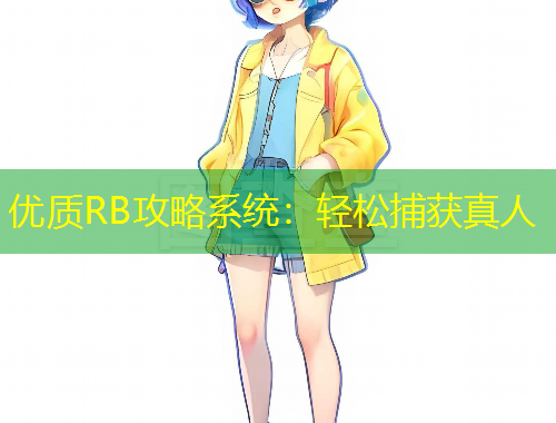 優(yōu)質(zhì)RB攻略系統(tǒng)：輕松捕獲真人