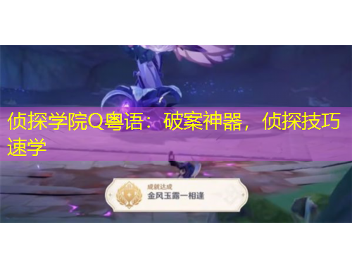 偵探學(xué)院Q粵語：破案神器，偵探技巧速學(xué)